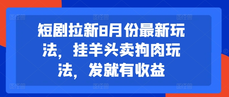 短剧拉新8月份最新玩法，挂羊头卖狗肉玩法，发就有收益-老K资源网