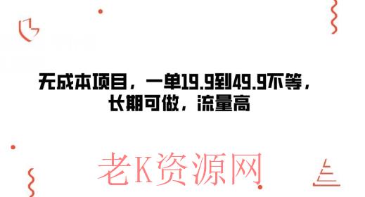 无成本项目，一单19.9到49.9不等，长期可做，流量高-老K资源网