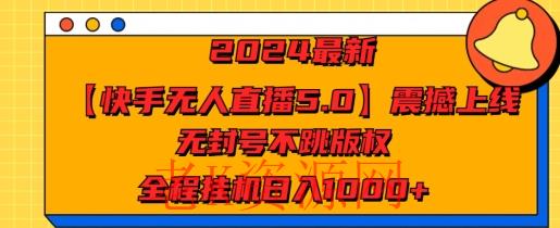 2024最新【快手无人直播5.0】震撼上线，无封号不跳版权，全程挂JI日入几张-老K资源网