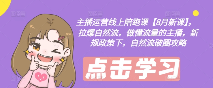 主播运营线上陪跑课【8月新课】，拉爆自然流，做懂流量的主播，新规政策下，自然流破圈攻略-老K资源网