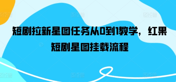 短剧拉新星图任务从0到1教学，红果短剧星图挂载流程-老K资源网