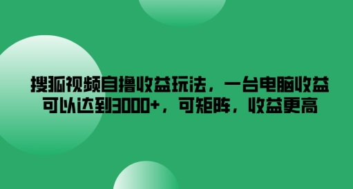搜狐视频自撸收益玩法，一台电脑收益可以达到3k+，可矩阵，收益更高-老K资源网