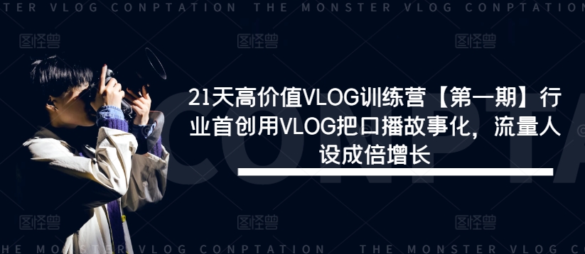 21天高价值VLOG训练营【第一期】行业首创用VLOG把口播故事化，流量人设成倍增长-老K资源网