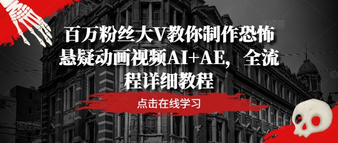 百万粉丝大V教你制作恐怖悬疑动画视频AI+AE，全流程详细教程-老K资源网
