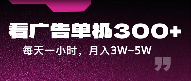 蓝海项目，看广告单机300+，每天一个小时，月入3W~5W-老K资源网