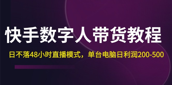 快手-数字人带货教程，日不落48小时直播模式，单台电脑日利润200-500-老K资源网