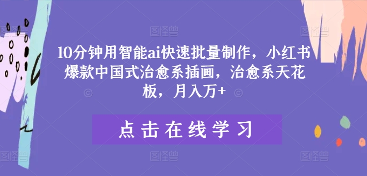 10分钟用智能ai快速批量制作，小红书爆款中国式治愈系插画，治愈系天花板，月入万+-老K资源网