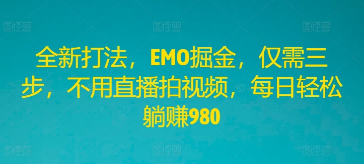 全新打法，EMO掘金，仅需三步，不用直播拍视频，每日轻松躺赚980-老K资源网