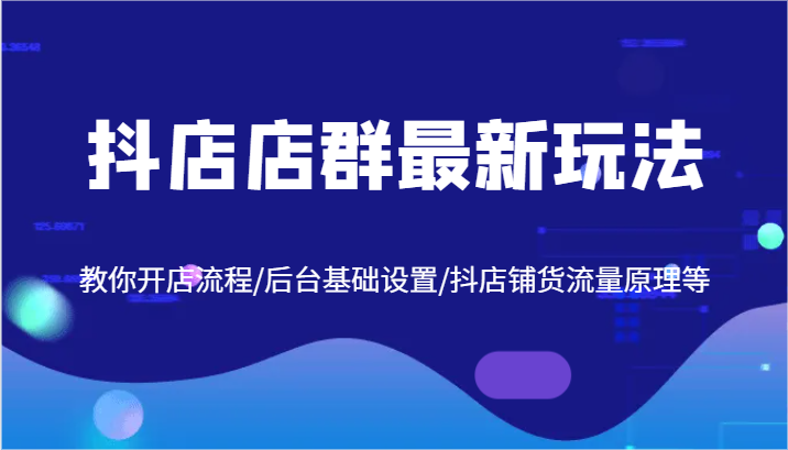 抖店店群最新玩法，教你开店流程/后台基础设置/抖店铺货流量原理等-老K资源网