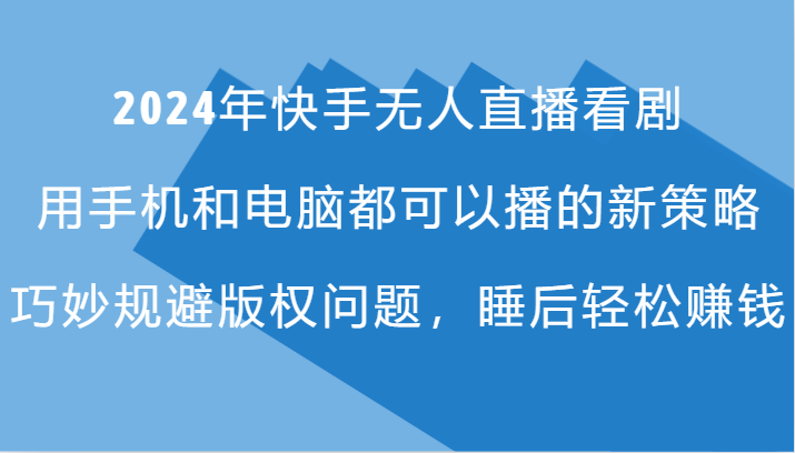 2024年快手无人直播看剧，手机电脑都可播的新策略，巧妙规避版权问题，睡后轻松赚钱-老K资源网