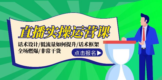 直播实操运营课：话术设计/低流量如何提升/话术框架/全场燃爆/非常干货-老K资源网