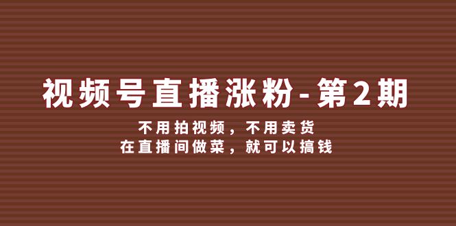 视频号直播涨粉第2期，不用拍视频，不用卖货，在直播间做菜，就可以搞钱-老K资源网