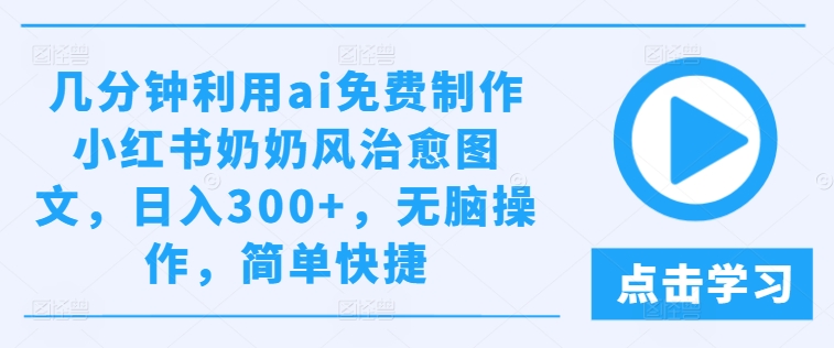 几分钟利用ai免费制作小红书奶奶风治愈图文，日入300+，无脑操作，简单快捷-老K资源网