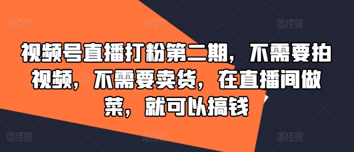 视频号直播打粉第二期，不需要拍视频，不需要卖货，在直播间做菜，就可以搞钱-老K资源网