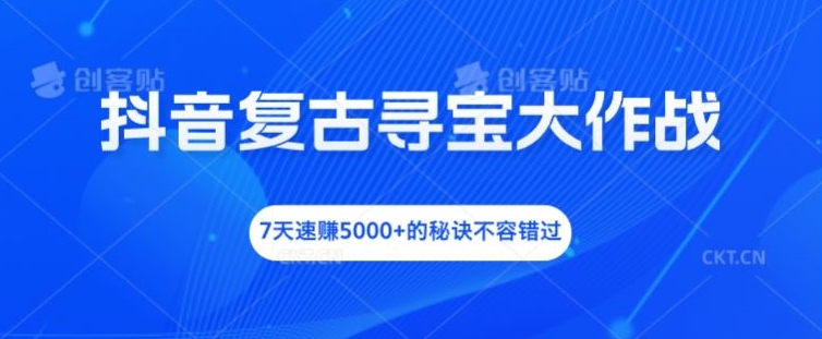 抖音复古寻宝大作战，7天速赚5000+的秘诀不容错过-老K资源网