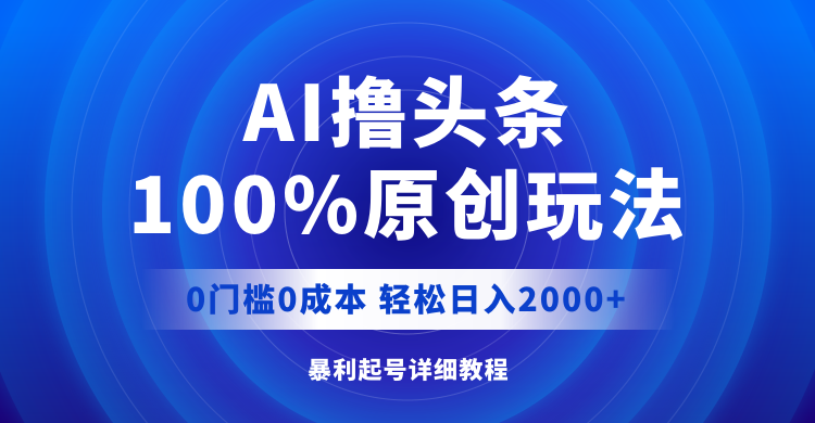 AI撸头条，100%原创玩法，0成本0门槛，轻松日入2000+-老K资源网