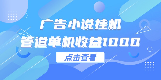 广告小说挂机管道单机收益1000+-老K资源网