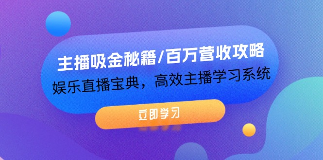 主播吸金秘籍/百万营收攻略，娱乐直播宝典，高效主播学习系统-老K资源网