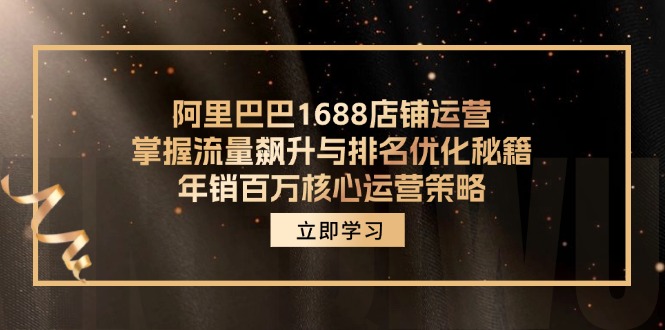阿里巴巴1688店铺运营，掌握流量飙升与排名优化秘籍 年销百万核心运营策略-老K资源网