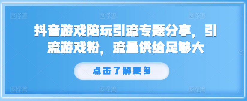 抖音游戏陪玩引流专题分享，引流游戏粉，流量供给足够大-老K资源网
