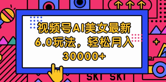 视频号AI美女最新6.0玩法，轻松月入30000+-老K资源网