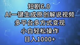 短剧6.0 AI一键生成原创解说视频，多平台多方式变现，小白轻松操作，日…-老K资源网