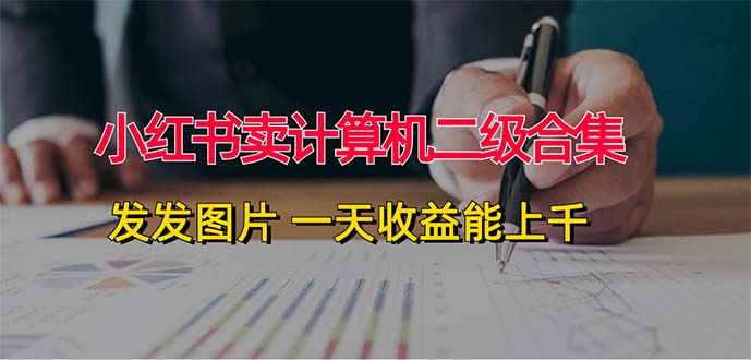 小红书卖计算机二级合集，发发图片 一天收益能上千-老K资源网