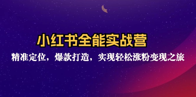 小红书全能实战营：精准定位，爆款打造，实现轻松涨粉变现之旅-老K资源网