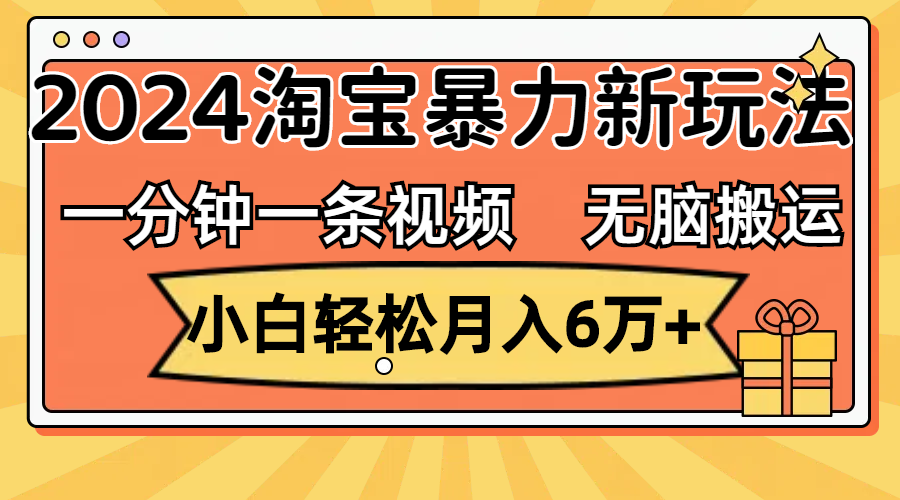 一分钟一条视频，无脑搬运，小白轻松月入6万+2024淘宝暴力新玩法，可批量-老K资源网