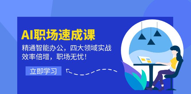 AI职场速成课：精通智能办公，四大领域实战，效率倍增，职场无忧！-老K资源网