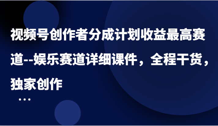视频号创作者分成计划收益最高赛道–娱乐赛道详细课件，全程干货，独家创作-老K资源网