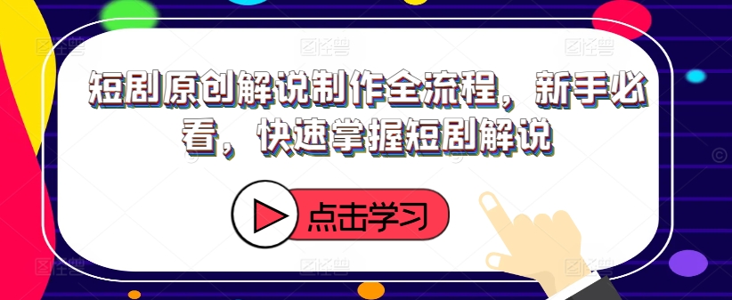 短剧原创解说制作全流程，新手必看，快速掌握短剧解说-老K资源网