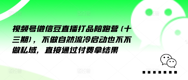视频号微信豆直播打品陪跑营(十三期)，‮做不‬自‮流然‬冷‮动启‬也不不做私域，‮接直‬通‮付过‬费拿结果-老K资源网