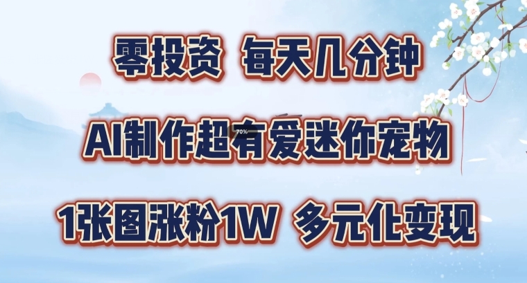 AI制作超有爱迷你宠物玩法，1张图涨粉1W，多元化变现，手把手交给你-老K资源网