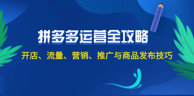 2024拼多多运营全攻略：开店、流量、营销、推广与商品发布技巧（无水印）-老K资源网
