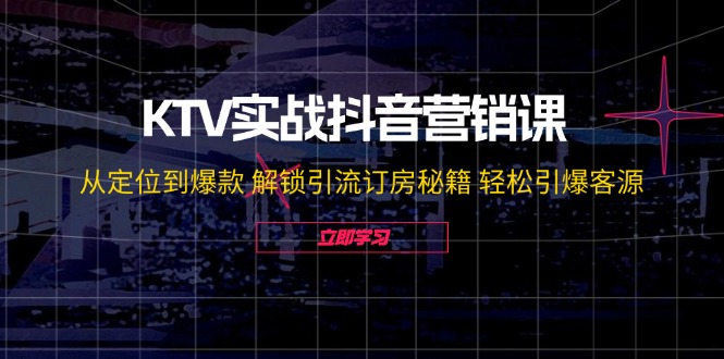 KTV实战抖音营销课：从定位到爆款 解锁引流订房秘籍 轻松引爆客源-老K资源网