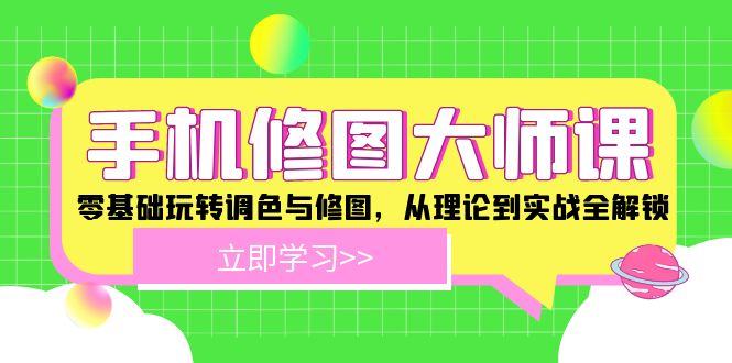 手机 修图大师课：零基础玩转调色与修图，从理论到实战全解锁-老K资源网
