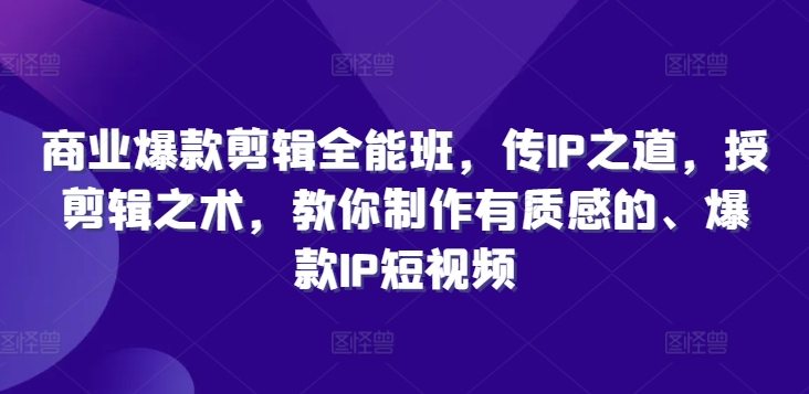 商业爆款剪辑全能班，传IP之道，授剪辑之术，教你制作有质感的、爆款IP短视频-老K资源网