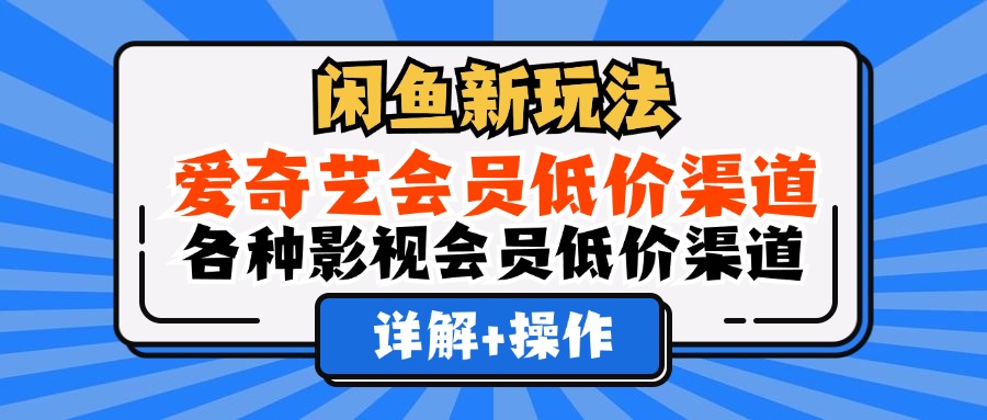 闲鱼新玩法，爱奇艺会员低价渠道，各种影视会员低价渠道详解-老K资源网