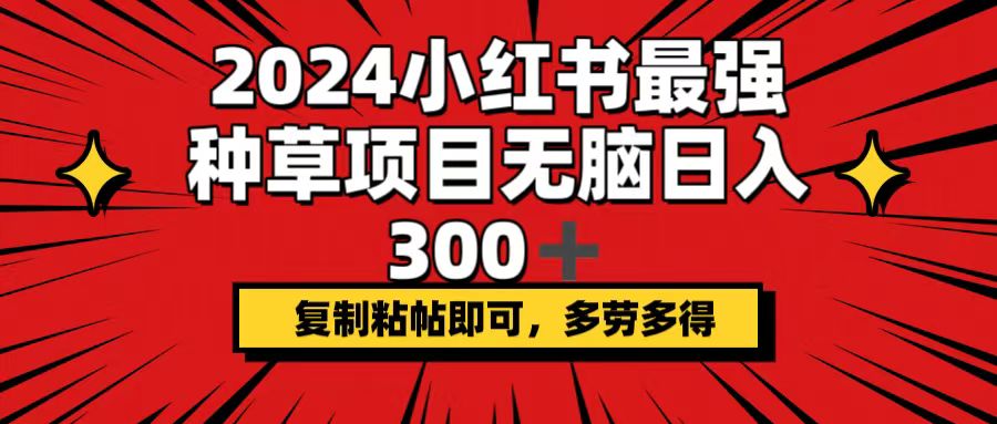 2024小红书最强种草项目，无脑日入300+，复制粘帖即可，多劳多得-老K资源网