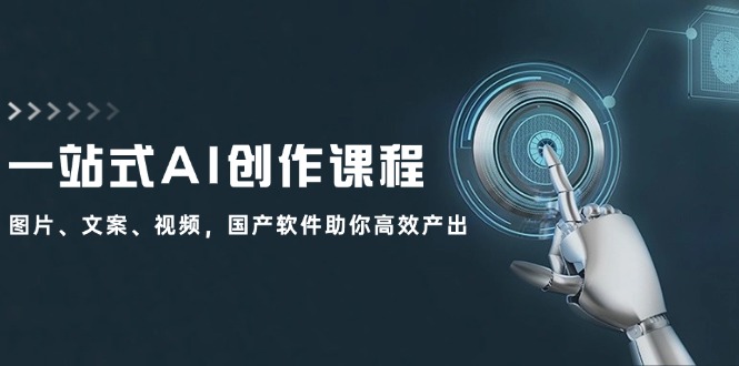 一站式AI创作课程：图片、文案、视频，国产软件助你高效产出-老K资源网