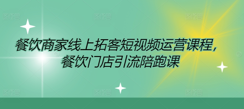 餐饮商家线上拓客短视频运营课程，餐饮门店引流陪跑课-老K资源网