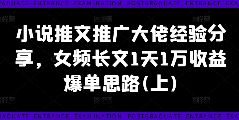 小说推文推广大佬经验分享，女频长文1天1万收益爆单思路(上)-老K资源网