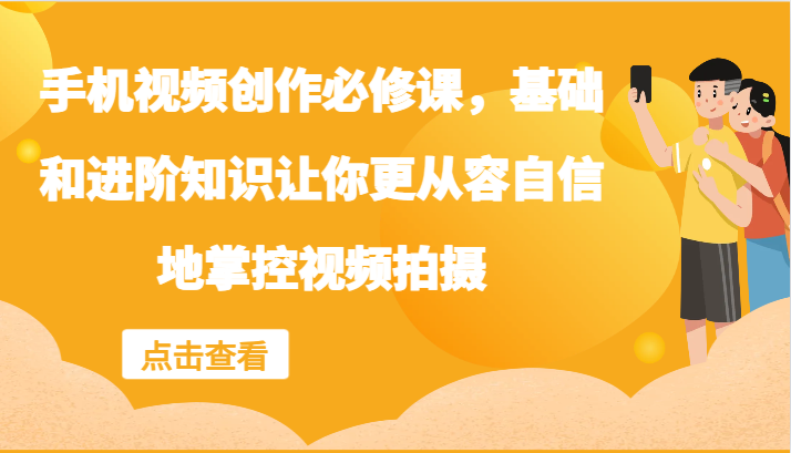 手机视频创作必修课，基础和进阶知识让你更从容自信地掌控视频拍摄-老K资源网