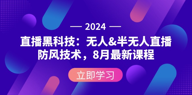 2024直播黑科技：无人&半无人直播防风技术，8月最新课程-老K资源网