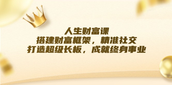 人生财富课：搭建财富框架，精准社交，打造超级长板，成就终身事业-老K资源网