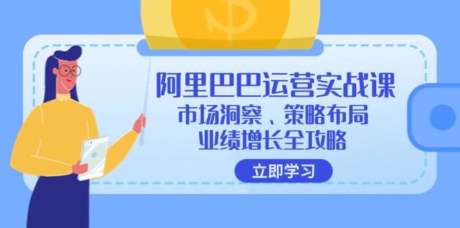 阿里巴巴运营实战课：市场洞察、策略布局、业绩增长全攻略-老K资源网