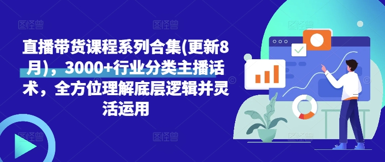 直播带货课程系列合集(更新8月)，3000+行业分类主播话术，全方位理解底层逻辑并灵活运用-老K资源网