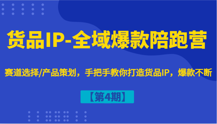 货品IP-全域爆款陪跑营【第4期】赛道选择/产品策划，手把手教你打造货品IP，爆款不断-老K资源网
