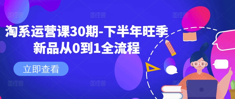 淘系运营课30期-下半年旺季新品从0到1全流程-老K资源网